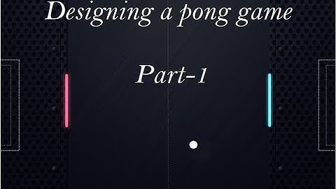 Session -3 Designing a Pong Game Part-1