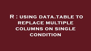 R : using data.table to replace multiple columns on single condition