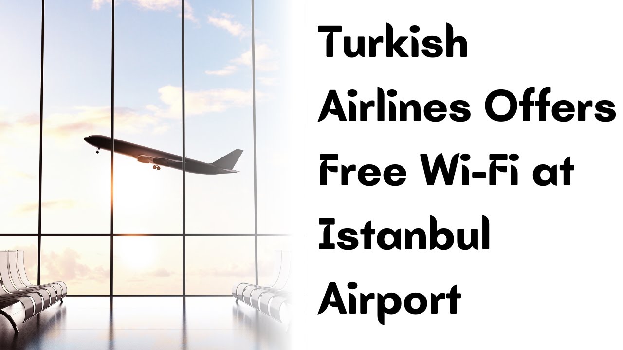 Turkish Airlines Offers Free Wi-Fi at Istanbul Airport | Travel ease hub | 
