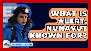 What Is Alert, Nunavut Known For? - Polar Regions Uncovered