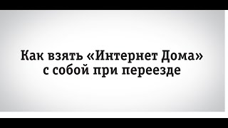 Как взять «Интернет Дома» с собой при переезде