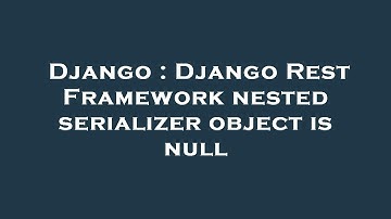 Django : Django Rest Framework nested serializer object is null