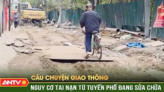 Tiềm ẩn nguy cơ tai nạn từ tnhững uyến phố đang sửa chữa | Câu chuyện giao thông | ANTV