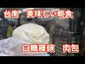 台湾　台南の美味しい朝食　白糖饅頭　肉包　Taiwan Tainan delicious breakfast White sugar bun Meat wrap