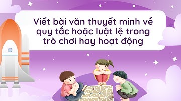Viết bài văn thuyết minh về quy tắc hoặc luật lệ trong trò chơi hay hoạt động - Ngữ văn 7 [OLM.VN]