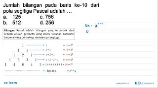 Jumlah bilangan pada baris ke-10 dari pola segitiga Pascal adalah.... a. 125 c. 756 b. 512 d. 256
