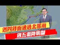 【戴立綱報氣象】週四鋒面通過北部雨 週五溫降明顯｜下週一強冷空氣南下 北部低溫11度 20240221