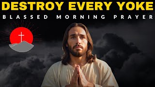 DESTROY EVERY YOKE & Shatter Every Burden In Your Life With This Prayer | Christian Motivation