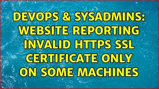 DevOps & SysAdmins: Website reporting invalid https SSL certificate only on some machines Information