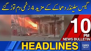 Dawn News Headlines: 10 PM | 4 More Injured In Gas cylinder Explosion Died