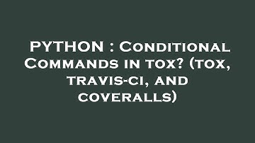 PYTHON : Conditional Commands in tox? (tox, travis-ci, and coveralls)