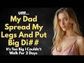 My Dad Spread My Legs And Put Big D       Reddit Cheating Stories   A True Infidelity Story