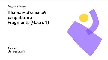 013. Школа мобильной разработки – Fragments (Часть 1). Денис Загаевский