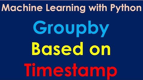 Python Pandas Tutorial | Groupby based on Timestamp - P2