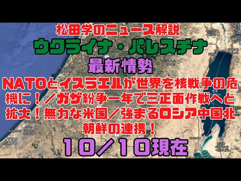 松田学のニュース解説　『１０／１０現在　ウクライナ危機＆パレスチナ最新情勢　NATOとイスラエルが世界を核戦争の危機に！／ガザ紛争一年で三正面作戦へと拡大！無力な米国／強まるロシア中国北朝鮮の連携！』