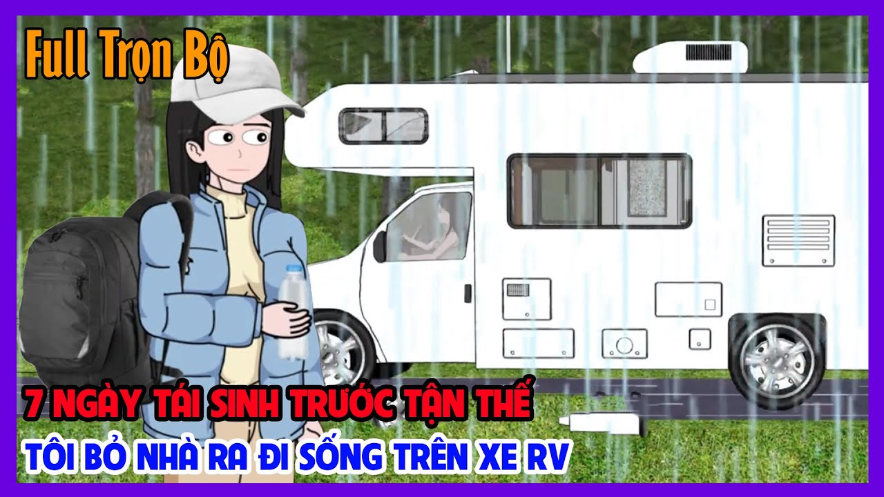 (Full Version) 7 NGÀY TÁI SINH TRƯỚC TẬN THẾ TÔI BỎ NHÀ RA ĐI SỐNG TRÊN XE RV | Tiểu Hinh Review