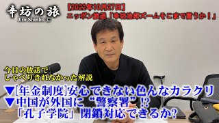 ▼[年金制度]安心できない色んなカラクリ▼中国が外国に“警察署”!?「孔子学院」閉鎖対応できるか～2022/10/27(木)ニッポン放送「辛坊治郎ズームそこまで言うか!」しゃべり残し解説～