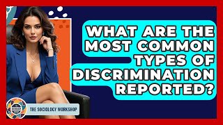 What Are The Most Common Types Of Discrimination Reported? - The Sociology Workshop