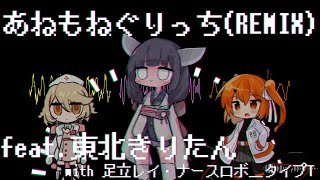 あねもねぐりっち(REMIX)feat.東北きりたんwith足立レイ・ナースロボ＿タイプT
