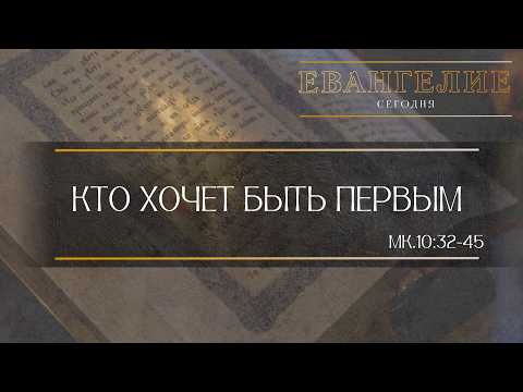 Евангелие Сегодня: Кто хочет быть первым... (Мк.10:32-45)