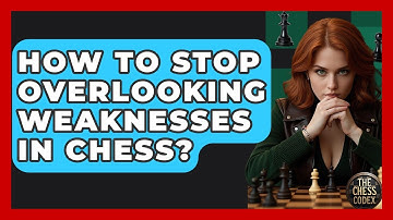 How To Stop Overlooking Weaknesses In Chess? - The Chess Codex