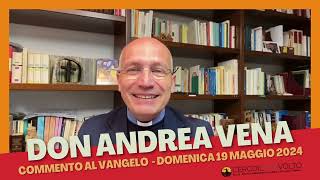 don Andrea Vena - Commento al Vangelo di domenica 19 Maggio 2024