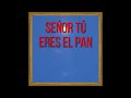 SEÑOR TÚ ERES EL PAN