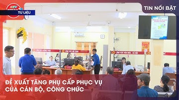 ĐỀ XUẤT TĂNG PHỤ CẤP PHỤC VỤ CỦA CÁN BỘ, CÔNG CHỨC