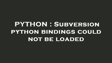 PYTHON : Subversion python bindings could not be loaded