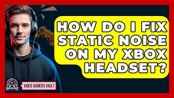 How Do I Fix Static Noise On My Xbox Headset? - Video Gamers Vault