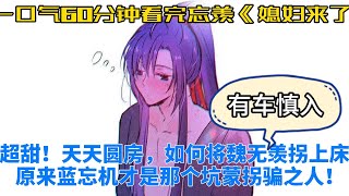 一口气60分钟看完忘羡《媳妇来了》超甜！天天圆房，如何将魏无羡拐上床?原来蓝忘机才是那个坑蒙拐骗之人！