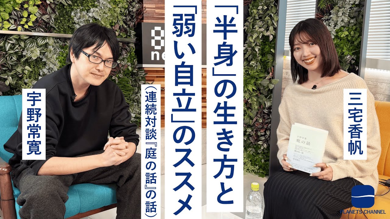 「半身」の生き方と「弱い自立」のススメ　三宅香帆 × 宇野常寛（連続対談『庭の話の話）