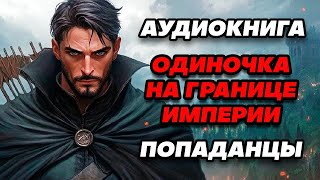 Аудиокнига ПОПАДАНЦЫ: ОДИНОЧКА НА ГРАНИЦЕ ИМПЕРИИ