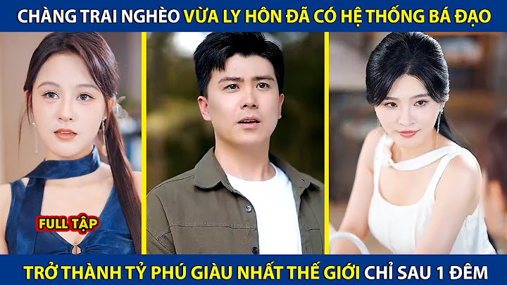 Chàng Trai Nghèo Vừa Ly Hôn Đã Có Hệ Thống Bá Đạo, Trở Thành Tỷ Phú Giàu Nhất Thế Giới Chỉ Sau 1 Đêm