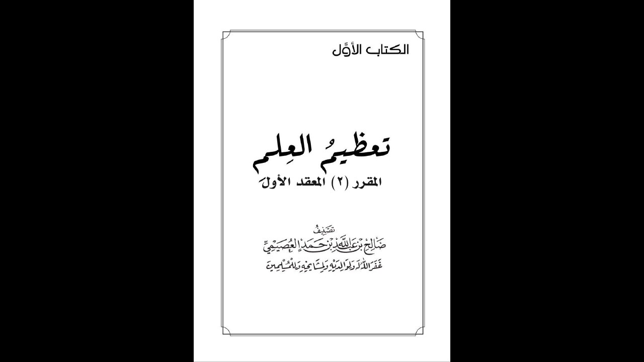 مهمات العلم / كتاب تعظيم العلم / المعقد الأول ( شرح الشيخ صالح بن عبدالله العصيمي).