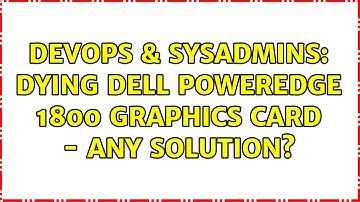 DevOps & SysAdmins: Dying Dell PowerEdge 1800 graphics card - any solution? (3 Solutions!!)