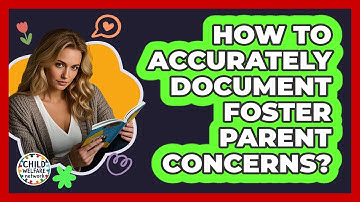 How To Accurately Document Foster Parent Concerns?