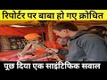 मुझ पर बाबा हो गए क्रोधित ।। बाबा से पूछ दिया एक तीखा सवाल।।#reporterDeepakpandit