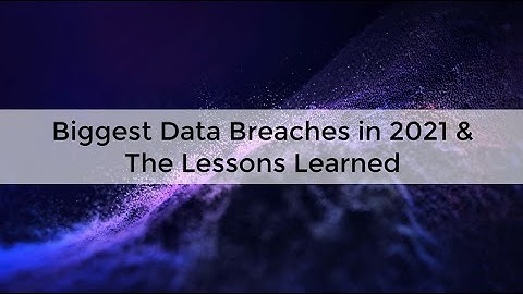 Biggest Data Breaches in 2021 & The Lessons Learned