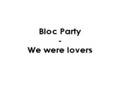 Bloc Party - We were lovers