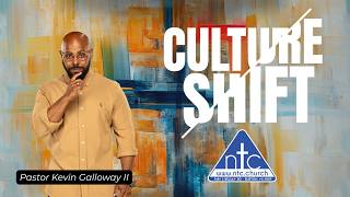 Culture Shift ~ Pastor Kevin Galloway II ~ ntc church