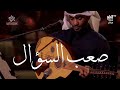 مطرف المطرف و أداء و إحساس مفرط أغنية صعب السؤال للمرحوم طلال مداح في ليلة صوت الأرض