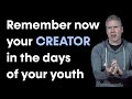 Remember Now Your Creator In The Days Of Your Youth