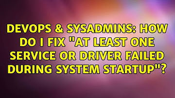 DevOps & SysAdmins: How do I fix "at least one service or driver failed during system startup"?