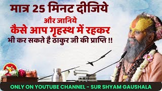 मात्र 25 मिनट दीजिये और जानिये कैसे आप गृहस्थ में रहकर भी कर सकते है ठाकुर जी की प्राप्ति !!