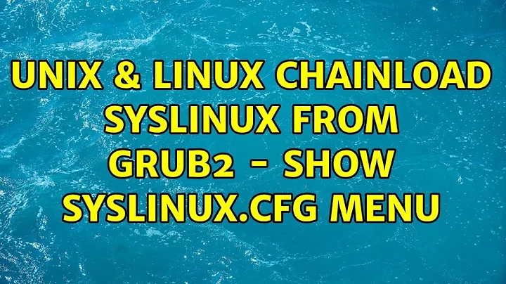 Unix & Linux: Chainload syslinux from GRUB2 - show syslinux.cfg menu (2 Solutions!!)