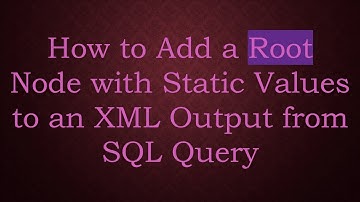 How to Add a Root Node with Static Values to an XML Output from SQL Query