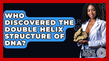 Who Discovered the Double Helix Structure of DNA? - Science Through Time