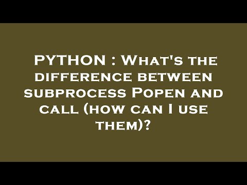 PYTHON : What's the difference between subprocess Popen and call (how can I use them)?