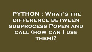 PYTHON : What's the difference between subprocess Popen and call (how can I use them)? Wealth